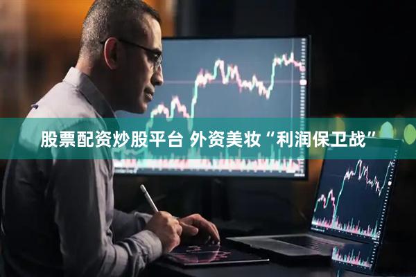 股票配资炒股平台 外资美妆“利润保卫战”
