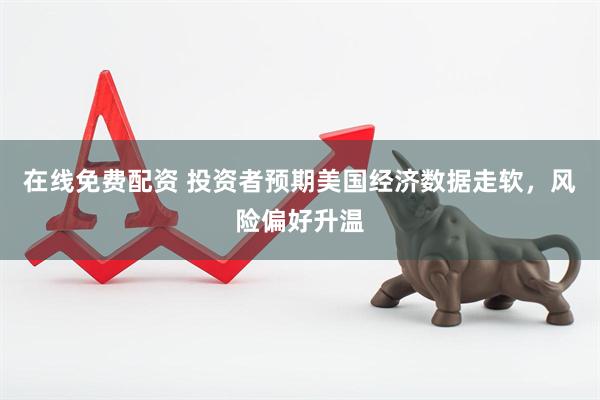 在线免费配资 投资者预期美国经济数据走软，风险偏好升温