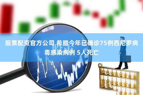 股票配资官方公司 希腊今年已确诊75例西尼罗病毒感染病例 5人死亡