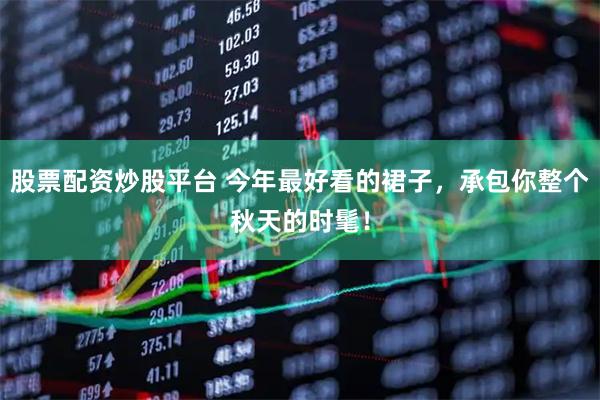 股票配资炒股平台 今年最好看的裙子，承包你整个秋天的时髦！