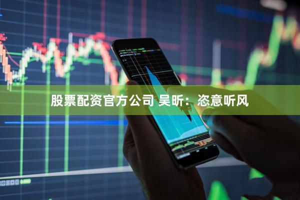 股票配资官方公司 吴昕：恣意听风
