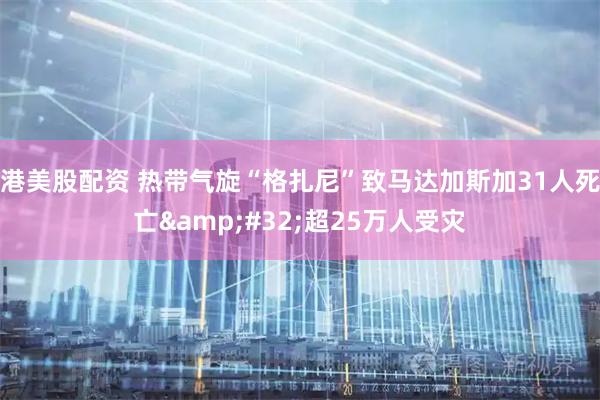港美股配资 热带气旋“格扎尼”致马达加斯加31人死亡 超25万人受灾